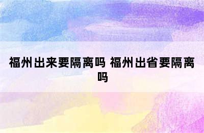 福州出来要隔离吗 福州出省要隔离吗